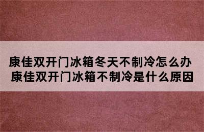 康佳双开门冰箱冬天不制冷怎么办 康佳双开门冰箱不制冷是什么原因